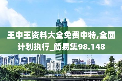 王中王资料大全免费中特,全面计划执行_简易集98.148