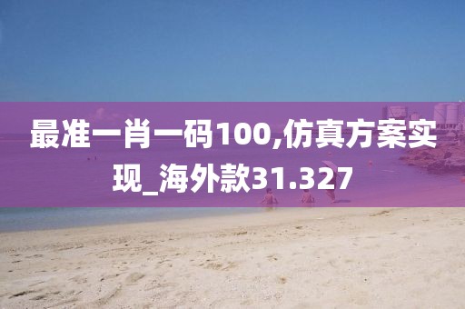 最准一肖一码100,仿真方案实现_海外款31.327