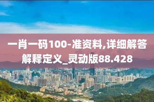 一肖一码100-准资料,详细解答解释定义_灵动版88.428