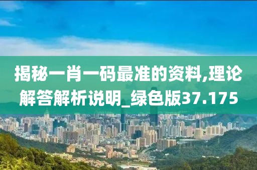 揭秘一肖一码最准的资料,理论解答解析说明_绿色版37.175