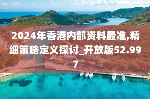 2024年香港内部资料最准,精细策略定义探讨_开放版52.997