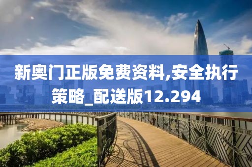 新奥门正版免费资料,安全执行策略_配送版12.294