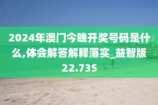 2024年澳门今晚开奖号码是什么,体会解答解释落实_益智版22.735