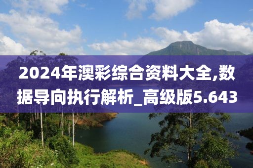 2024年澳彩综合资料大全,数据导向执行解析_高级版5.643
