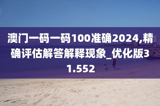 澳门一码一码100准确2024,精确评估解答解释现象_优化版31.552