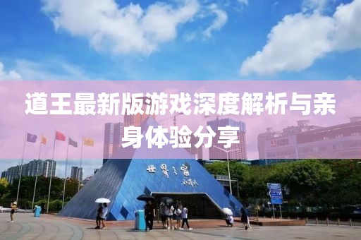 道王最新版游戏深度解析与亲身体验分享