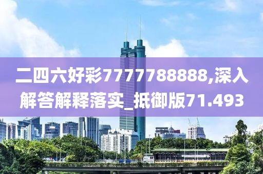 二四六好彩7777788888,深入解答解释落实_抵御版71.493