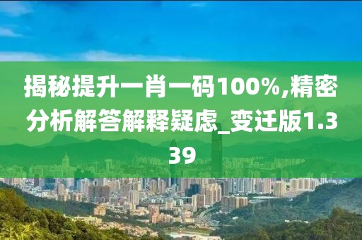 揭秘提升一肖一码100%,精密分析解答解释疑虑_变迁版1.339