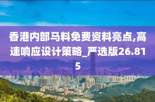 香港内部马料免费资料亮点,高速响应设计策略_严选版26.815