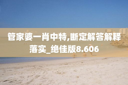 管家婆一肖中特,断定解答解释落实_绝佳版8.606