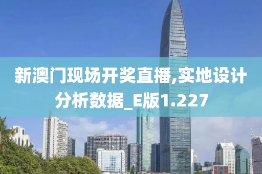 新澳门现场开奖直播,实地设计分析数据_E版1.227