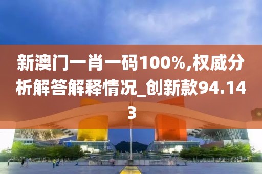 新澳门一肖一码100%,权威分析解答解释情况_创新款94.143