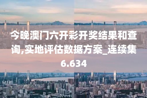今晚澳门六开彩开奖结果和查询,实地评估数据方案_连续集6.634