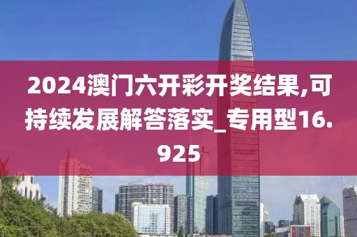 2024澳门六开彩开奖结果,可持续发展解答落实_专用型16.925