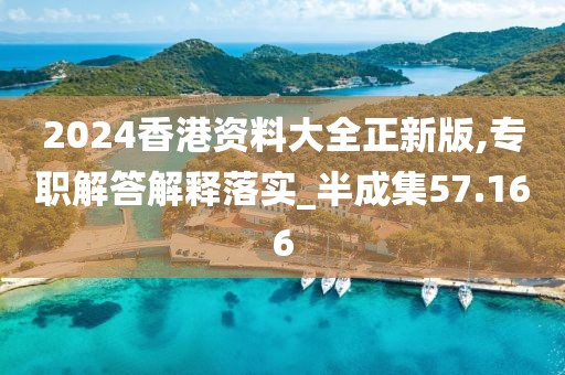 2024香港资料大全正新版,专职解答解释落实_半成集57.166