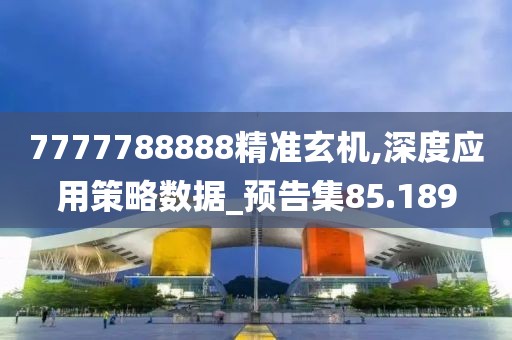 7777788888精准玄机,深度应用策略数据_预告集85.189