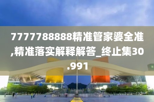 7777788888精准管家婆全准,精准落实解释解答_终止集30.991