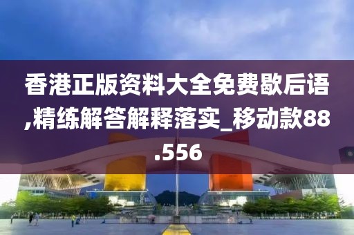 香港正版资料大全免费歇后语,精练解答解释落实_移动款88.556