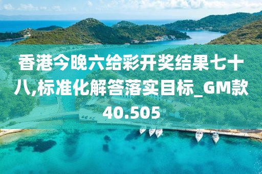 香港今晚六给彩开奖结果七十八,标准化解答落实目标_GM款40.505
