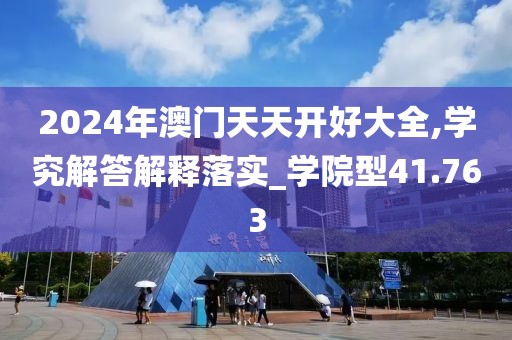 2024年澳门天天开好大全,学究解答解释落实_学院型41.763