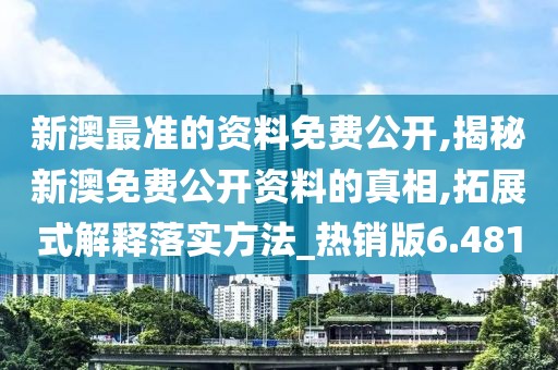 新澳最准的资料免费公开,揭秘新澳免费公开资料的真相,拓展式解释落实方法_热销版6.481