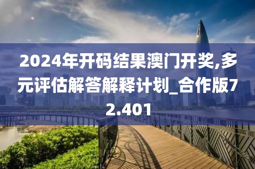 2024年开码结果澳门开奖,多元评估解答解释计划_合作版72.401