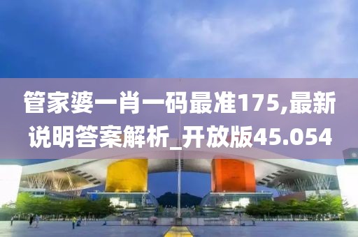 管家婆一肖一码最准175,最新说明答案解析_开放版45.054