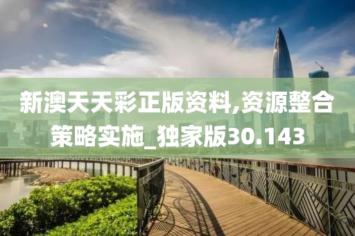 新澳天天彩正版资料,资源整合策略实施_独家版30.143
