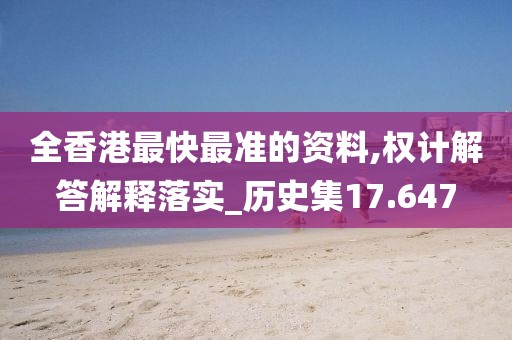 全香港最快最准的资料,权计解答解释落实_历史集17.647