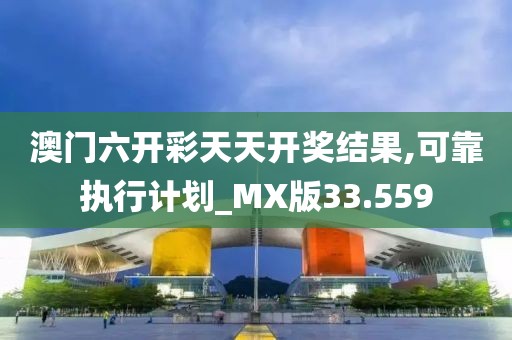 澳门六开彩天天开奖结果,可靠执行计划_MX版33.559