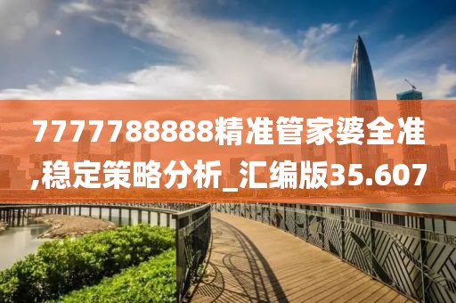 7777788888精准管家婆全准,稳定策略分析_汇编版35.607