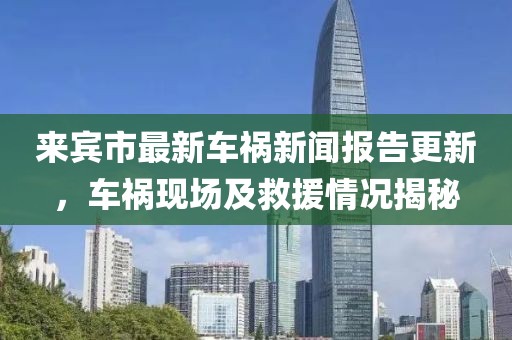来宾市最新车祸新闻报告更新，车祸现场及救援情况揭秘