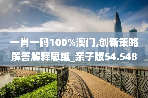 一肖一码100%澳门,创新策略解答解释思维_亲子版54.548