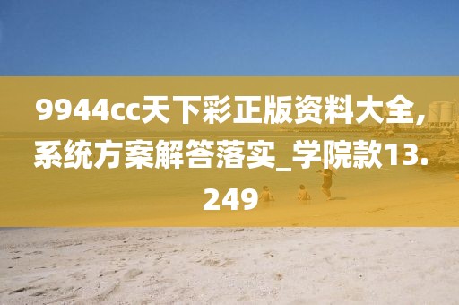 9944cc天下彩正版资料大全,系统方案解答落实_学院款13.249