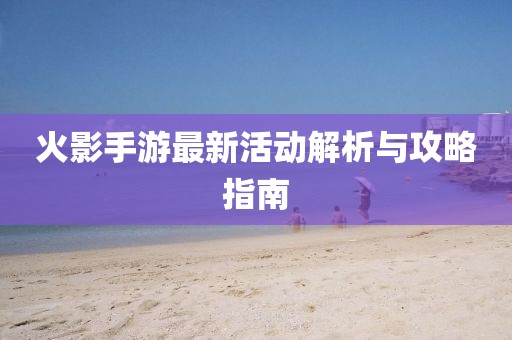 火影手游最新活动解析与攻略指南