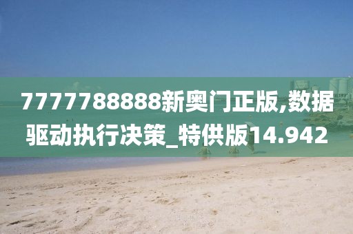 7777788888新奥门正版,数据驱动执行决策_特供版14.942