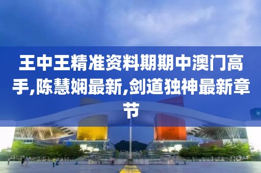 王中王精准资料期期中澳门高手,陈慧娴最新,剑道独神最新章节