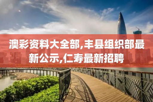 澳彩资料大全部,丰县组织部最新公示,仁寿最新招聘