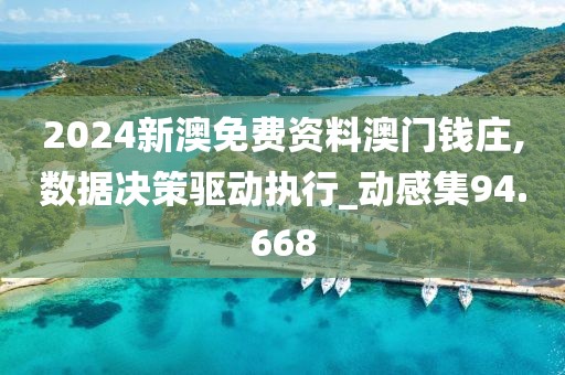 2024新澳免费资料澳门钱庄,数据决策驱动执行_动感集94.668