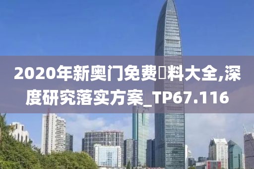 2020年新奥门免费資料大全,深度研究落实方案_TP67.116