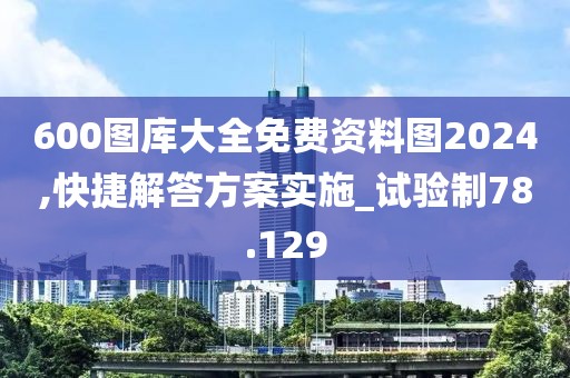 600图库大全免费资料图2024,快捷解答方案实施_试验制78.129