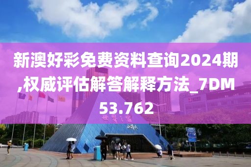 新澳好彩免费资料查询2024期,权威评估解答解释方法_7DM53.762