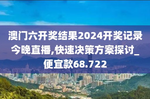 澳门六开奖结果2024开奖记录今晚直播,快速决策方案探讨_便宜款68.722