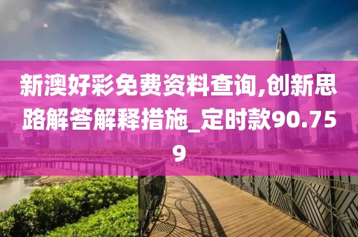 新澳好彩免费资料查询,创新思路解答解释措施_定时款90.759