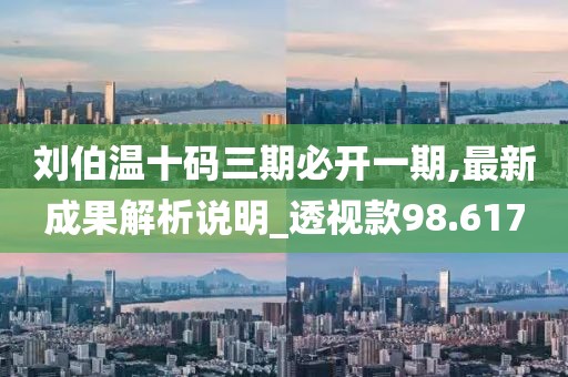 刘伯温十码三期必开一期,最新成果解析说明_透视款98.617