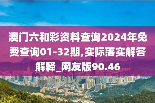 澳门六和彩资料查询2024年免费查询01-32期,实际落实解答解释_网友版90.46