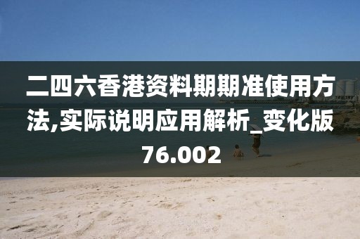 二四六香港资料期期准使用方法,实际说明应用解析_变化版76.002