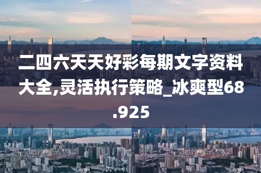 二四六天天好彩每期文字资料大全,灵活执行策略_冰爽型68.925