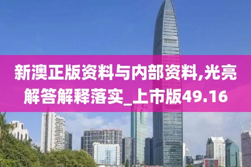 新澳正版资料与内部资料,光亮解答解释落实_上市版49.16