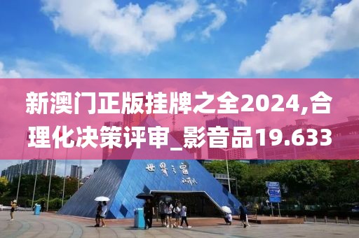 新澳门正版挂牌之全2024,合理化决策评审_影音品19.633